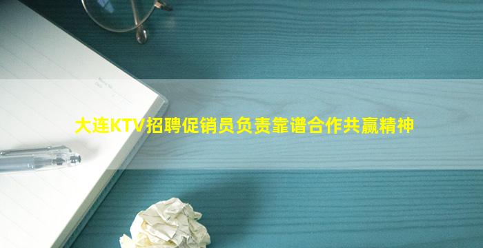 大连KTV招聘促销员负责靠谱合作共赢精神